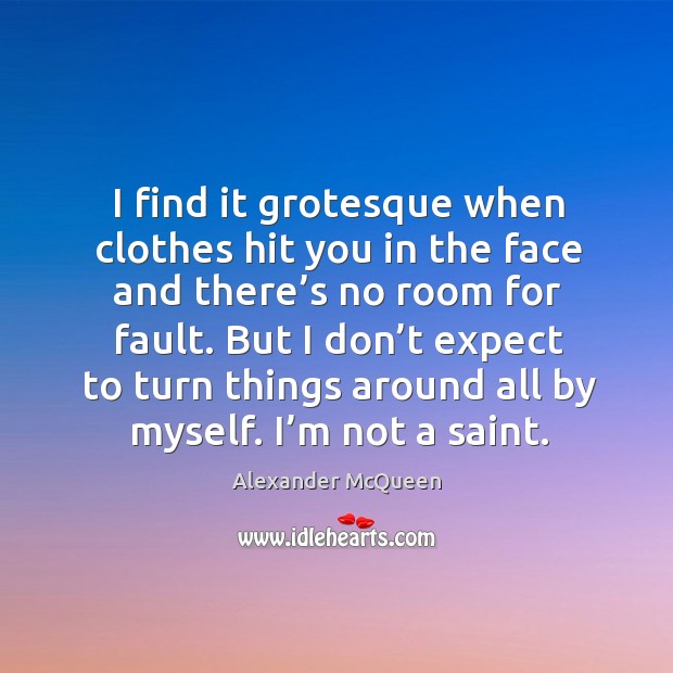 I find it grotesque when clothes hit you in the face and there’s no room for fault. Alexander McQueen Picture Quote