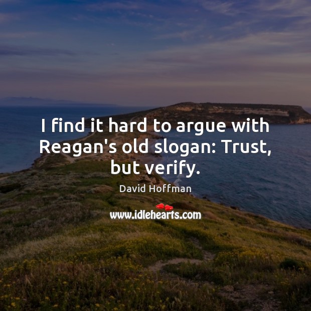 I find it hard to argue with Reagan’s old slogan: Trust, but verify. David Hoffman Picture Quote