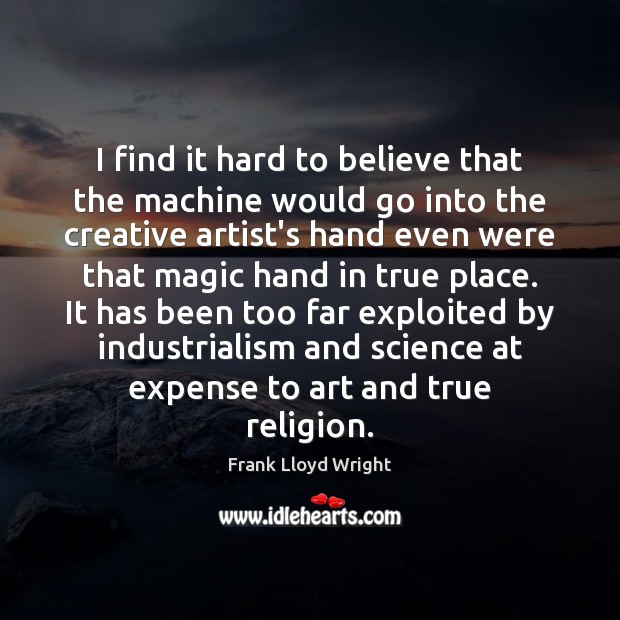 I find it hard to believe that the machine would go into Frank Lloyd Wright Picture Quote