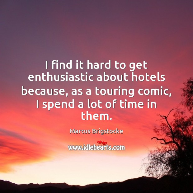 I find it hard to get enthusiastic about hotels because, as a Marcus Brigstocke Picture Quote