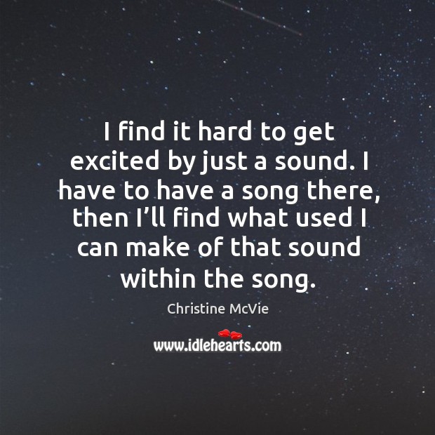 I find it hard to get excited by just a sound. Christine McVie Picture Quote