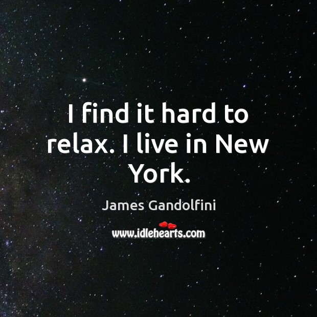 I find it hard to relax. I live in New York. Image