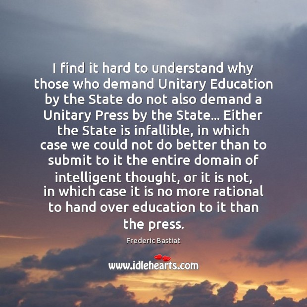 I find it hard to understand why those who demand Unitary Education Frederic Bastiat Picture Quote