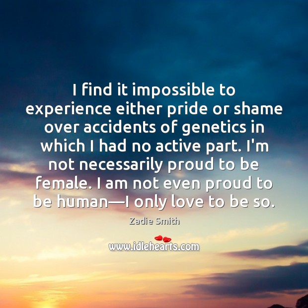 I find it impossible to experience either pride or shame over accidents Zadie Smith Picture Quote
