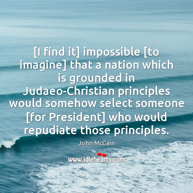 [I find it] impossible [to imagine] that a nation which is grounded John McCain Picture Quote