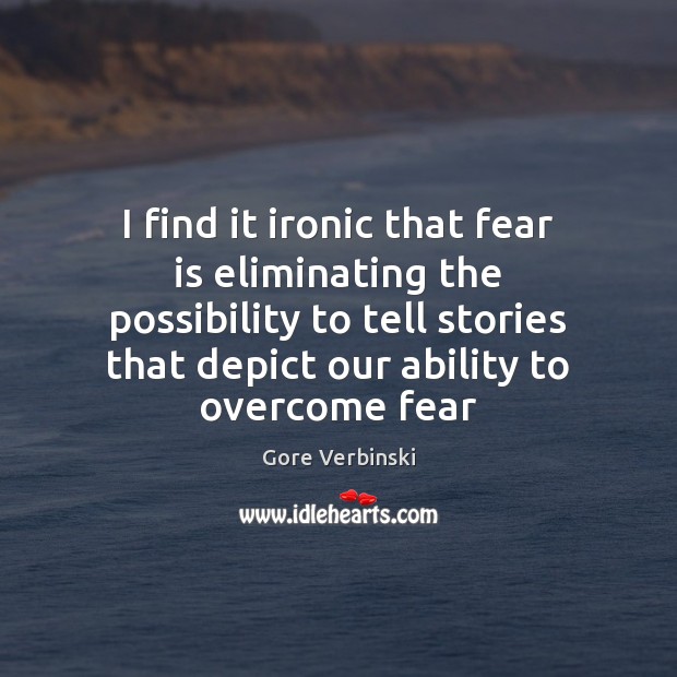 I find it ironic that fear is eliminating the possibility to tell Gore Verbinski Picture Quote