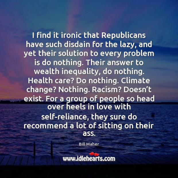 I find it ironic that Republicans have such disdain for the lazy, Climate Quotes Image