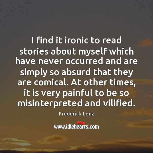 I find it ironic to read stories about myself which have never Frederick Lenz Picture Quote