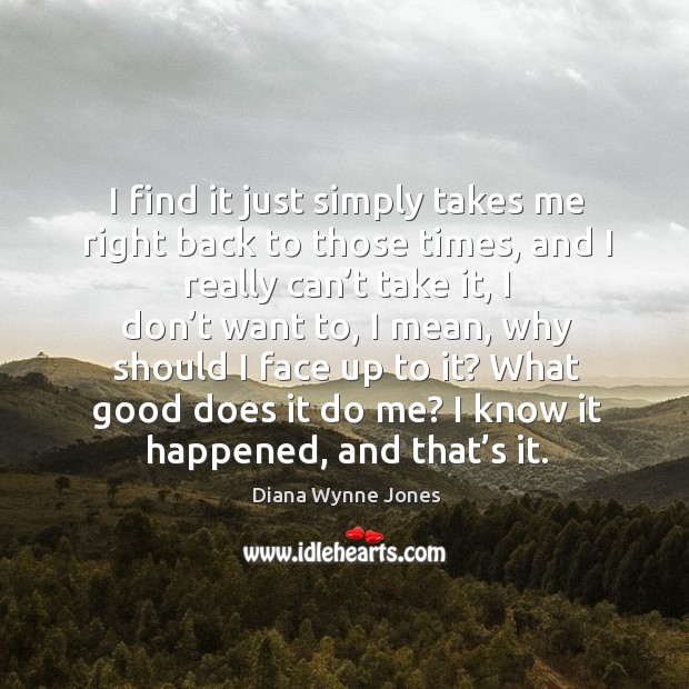 I find it just simply takes me right back to those times, and I really can’t take it Diana Wynne Jones Picture Quote
