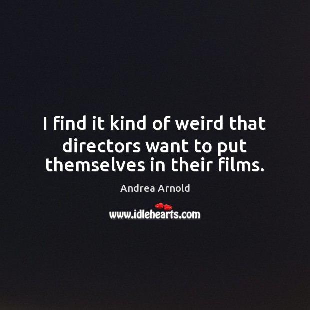 I find it kind of weird that directors want to put themselves in their films. Andrea Arnold Picture Quote