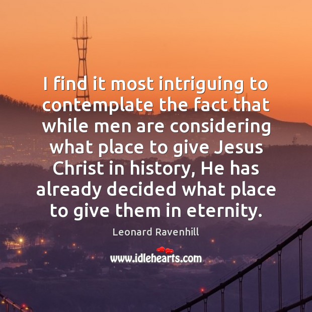 I find it most intriguing to contemplate the fact that while men Leonard Ravenhill Picture Quote