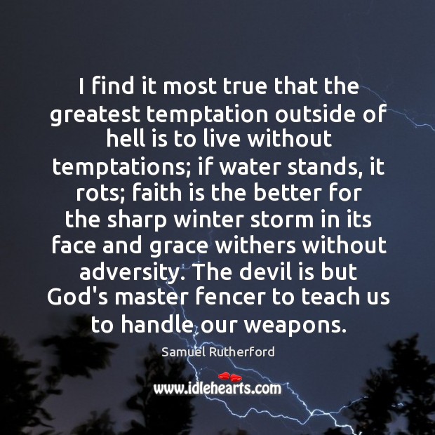 I find it most true that the greatest temptation outside of hell Samuel Rutherford Picture Quote