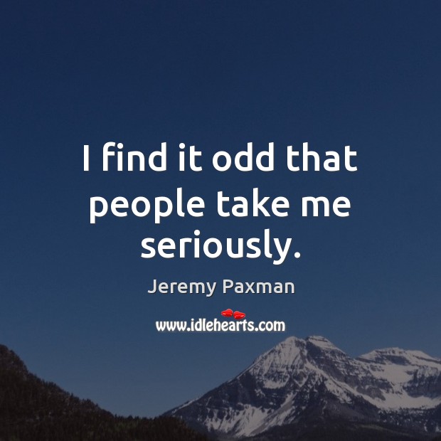 I find it odd that people take me seriously. Jeremy Paxman Picture Quote