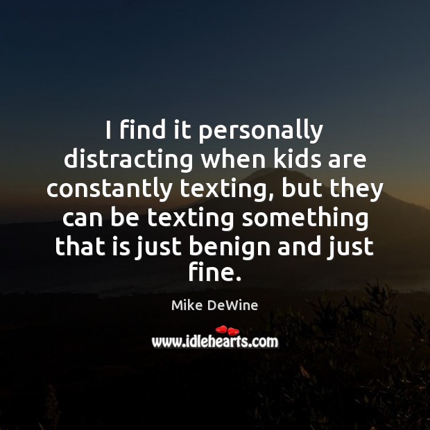 I find it personally distracting when kids are constantly texting, but they Mike DeWine Picture Quote