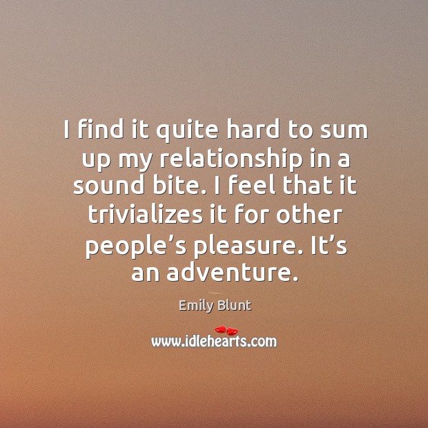 I find it quite hard to sum up my relationship in a sound bite. Emily Blunt Picture Quote