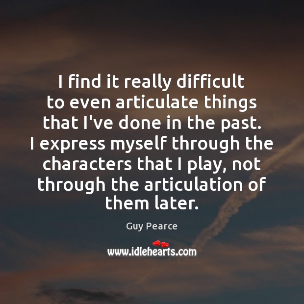 I find it really difficult to even articulate things that I’ve done Guy Pearce Picture Quote