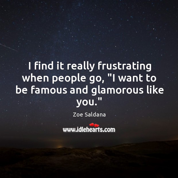 I find it really frustrating when people go, “I want to be famous and glamorous like you.” Zoe Saldana Picture Quote