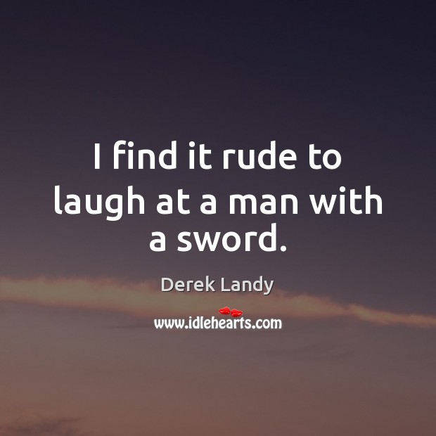 I find it rude to laugh at a man with a sword. Derek Landy Picture Quote