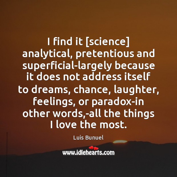 I find it [science] analytical, pretentious and superficial-largely because it does not Luis Bunuel Picture Quote