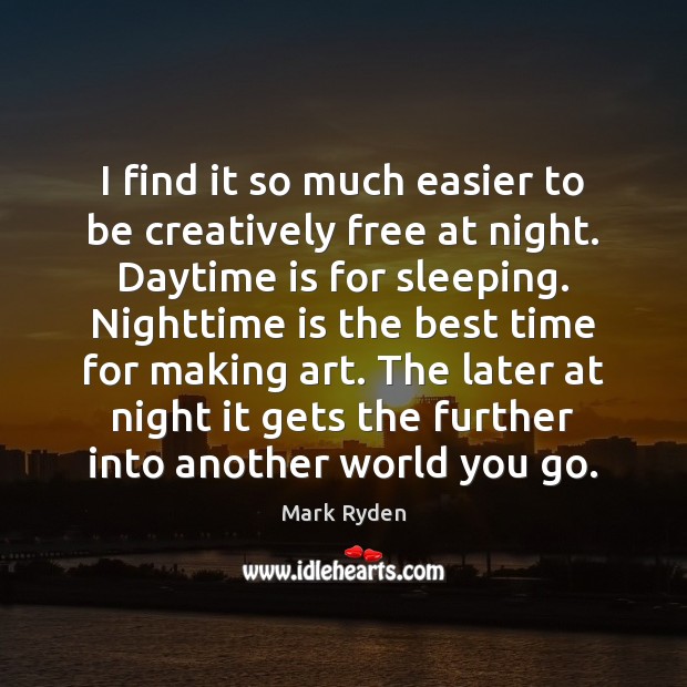I find it so much easier to be creatively free at night. Mark Ryden Picture Quote