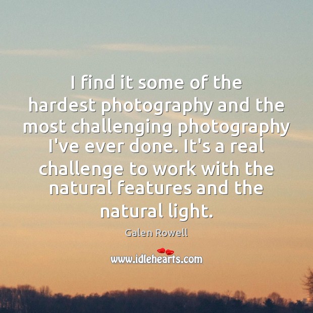 I find it some of the hardest photography and the most challenging Galen Rowell Picture Quote