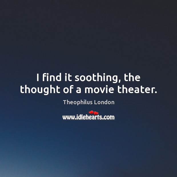 I find it soothing, the thought of a movie theater. Image