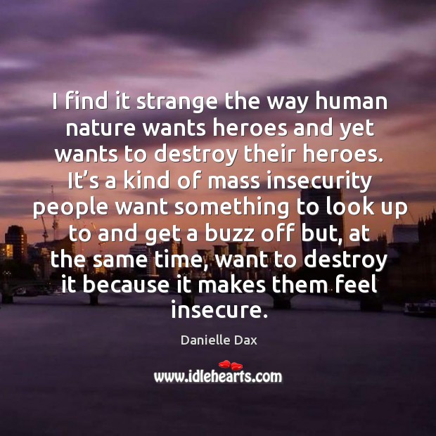 I find it strange the way human nature wants heroes and yet wants to destroy their heroes. Danielle Dax Picture Quote