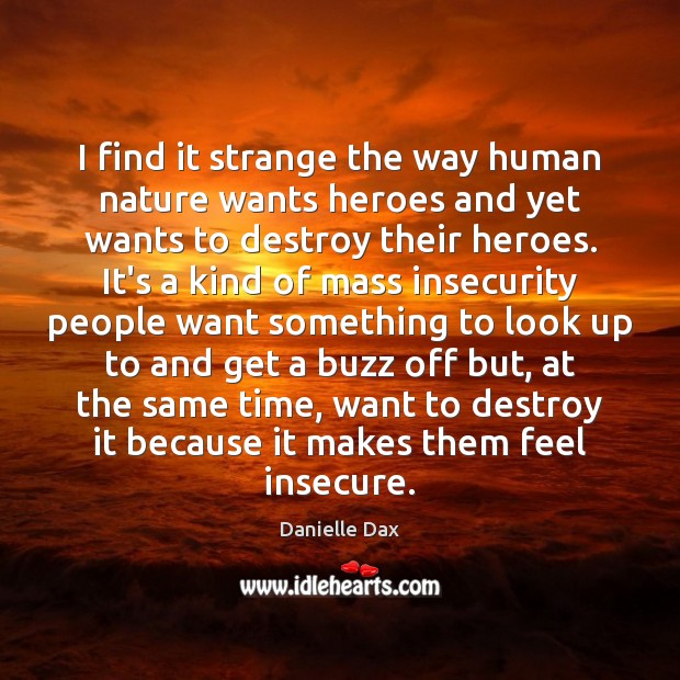 I find it strange the way human nature wants heroes and yet Danielle Dax Picture Quote