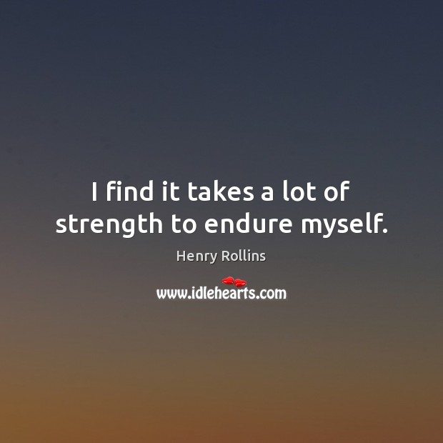 I find it takes a lot of strength to endure myself. Henry Rollins Picture Quote