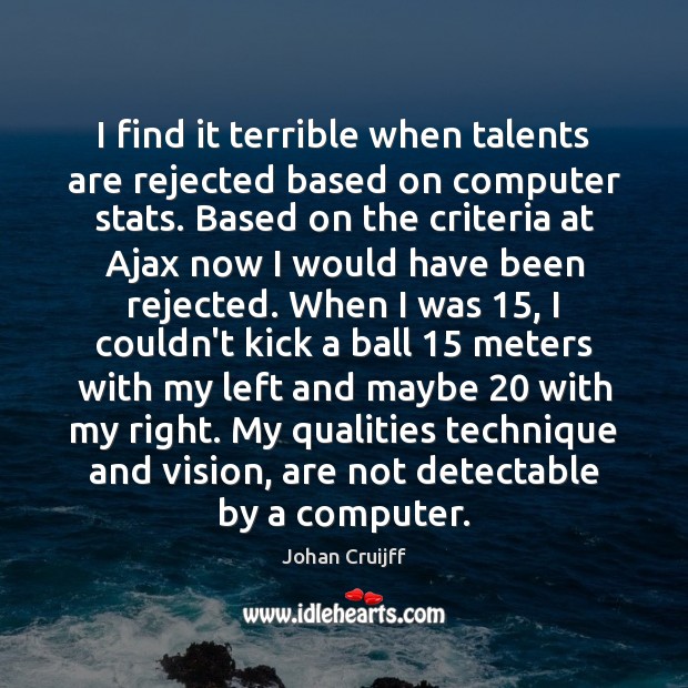 I find it terrible when talents are rejected based on computer stats. Johan Cruijff Picture Quote