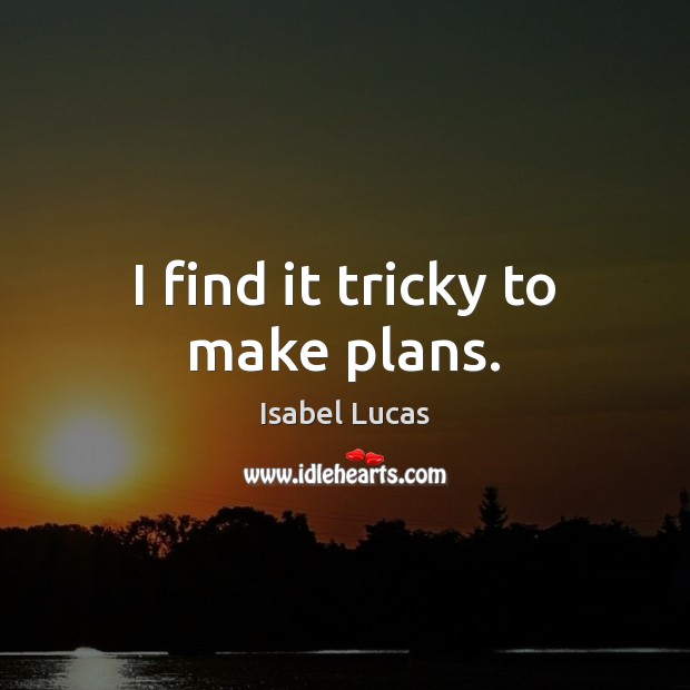 I find it tricky to make plans. Isabel Lucas Picture Quote