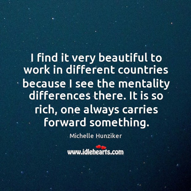 I find it very beautiful to work in different countries because I see the mentality differences there. Michelle Hunziker Picture Quote