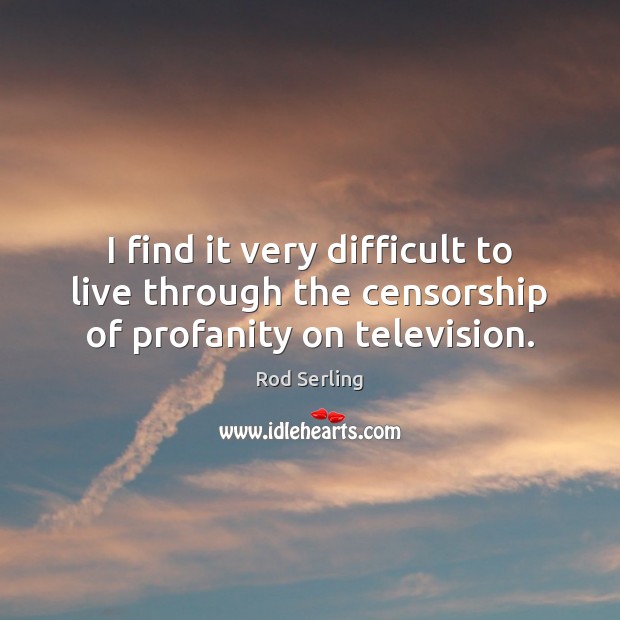 I find it very difficult to live through the censorship of profanity on television. Rod Serling Picture Quote