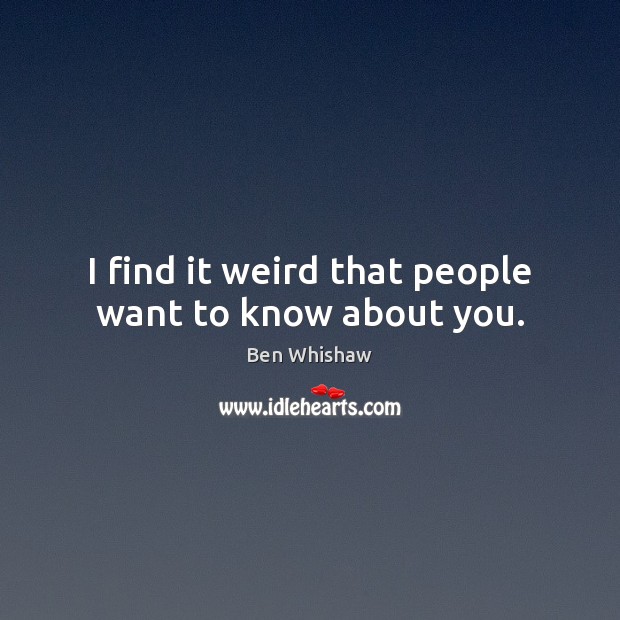 I find it weird that people want to know about you. Ben Whishaw Picture Quote