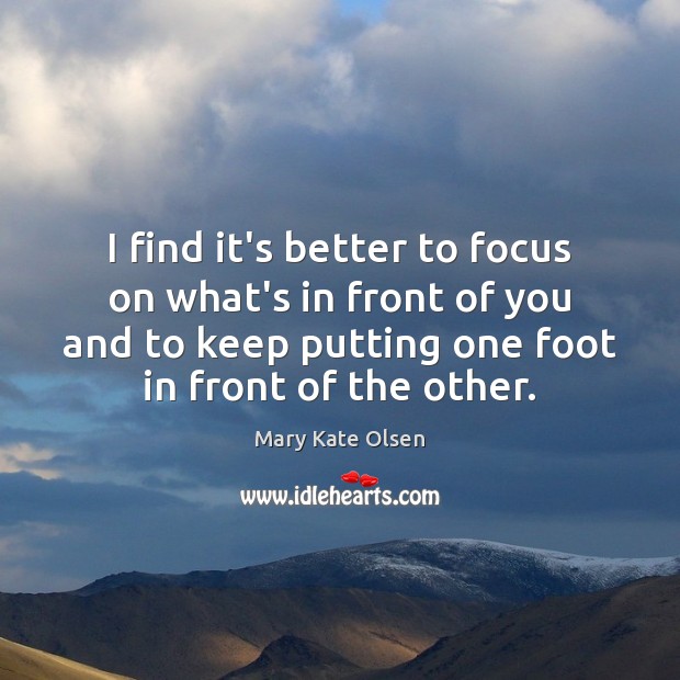 I find it’s better to focus on what’s in front of you Mary Kate Olsen Picture Quote