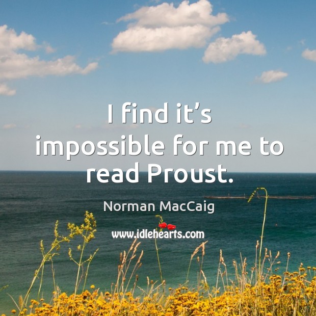 I find it’s impossible for me to read proust. 