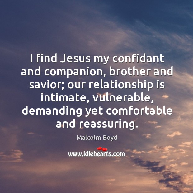 I find jesus my confidant and companion, brother and savior; our relationship is intimate Malcolm Boyd Picture Quote