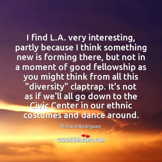 I find L.A. very interesting, partly because I think something new Richard Rodriguez Picture Quote