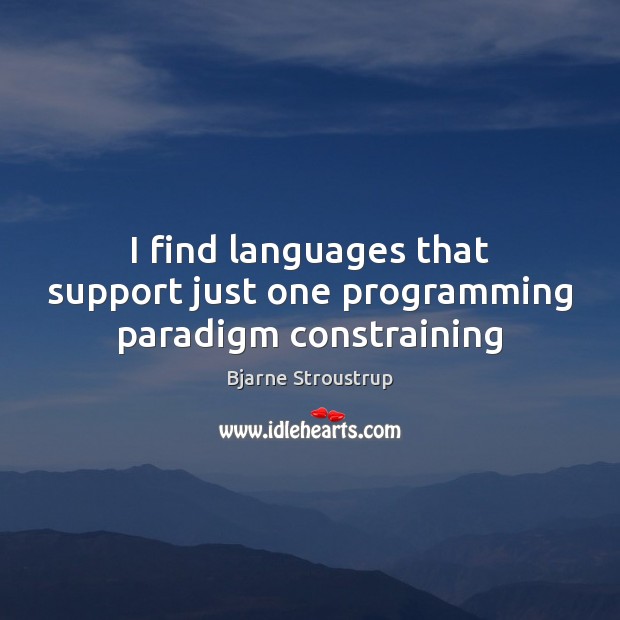 I find languages that support just one programming paradigm constraining Bjarne Stroustrup Picture Quote