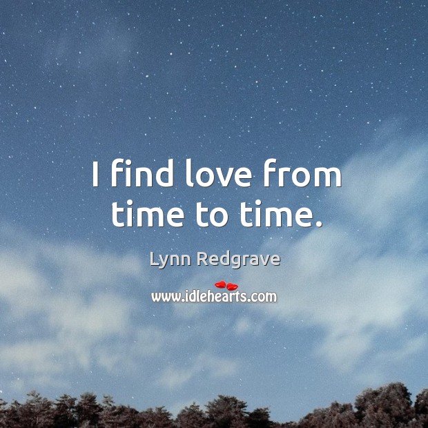 I find love from time to time. Lynn Redgrave Picture Quote