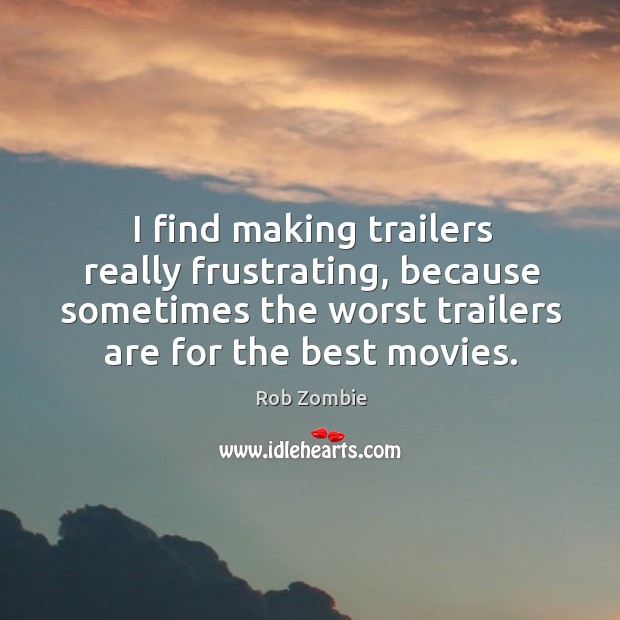 I find making trailers really frustrating, because sometimes the worst trailers are Rob Zombie Picture Quote