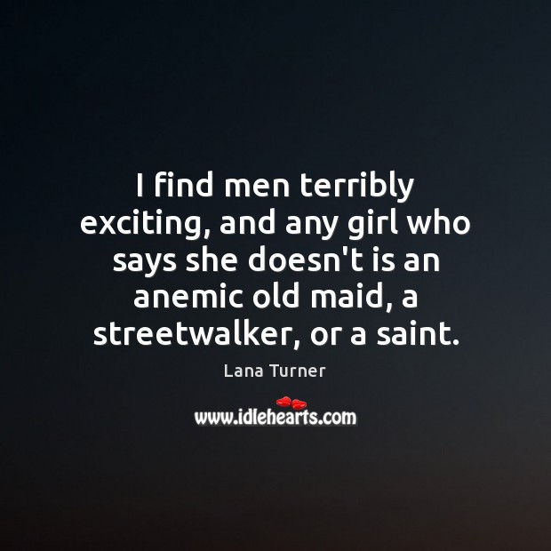 I find men terribly exciting, and any girl who says she doesn’t Lana Turner Picture Quote