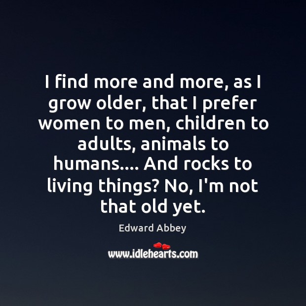 I find more and more, as I grow older, that I prefer Edward Abbey Picture Quote