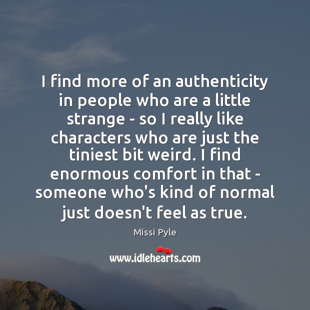 I find more of an authenticity in people who are a little Image