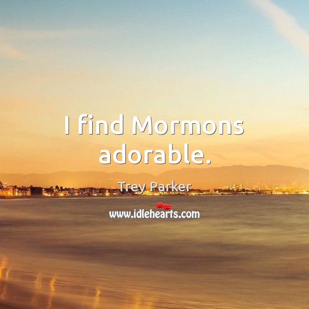 I find Mormons adorable. Trey Parker Picture Quote