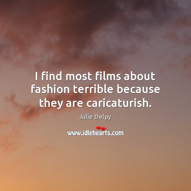 I find most films about fashion terrible because they are caricaturish. Julie Delpy Picture Quote