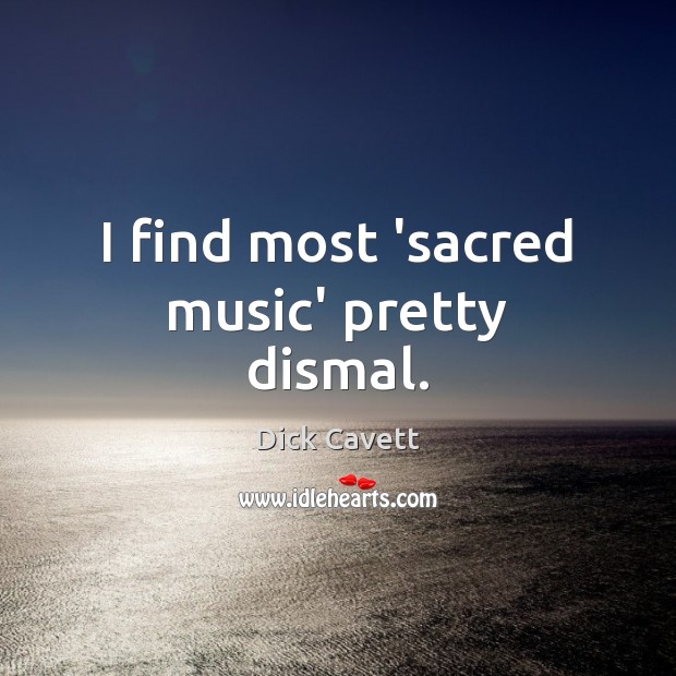 I find most ‘sacred music’ pretty dismal. Dick Cavett Picture Quote