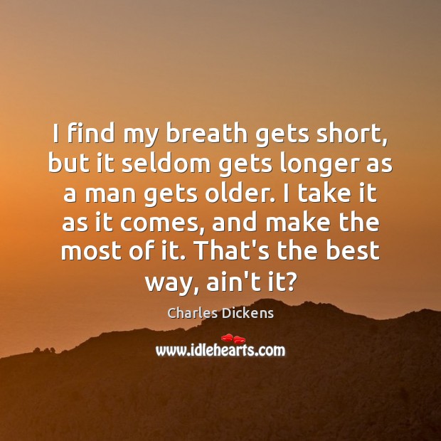 I find my breath gets short, but it seldom gets longer as Charles Dickens Picture Quote