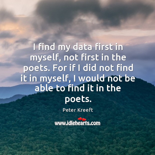 I find my data first in myself, not first in the poets. Peter Kreeft Picture Quote