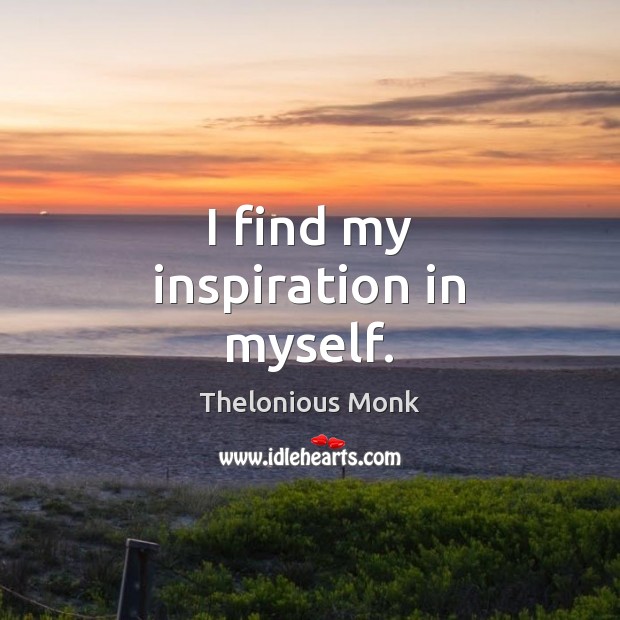 I find my inspiration in myself. Thelonious Monk Picture Quote
